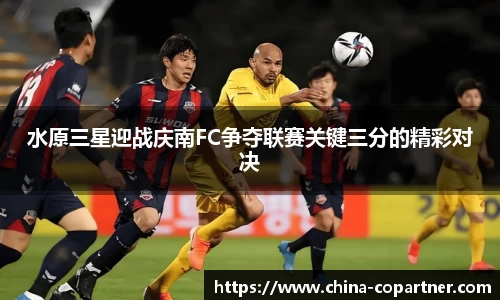 水原三星迎战庆南FC争夺联赛关键三分的精彩对决