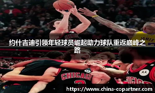 约什吉迪引领年轻球员崛起助力球队重返巅峰之路